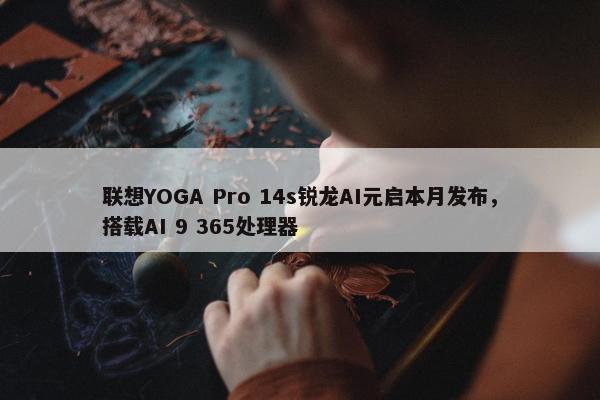 联想YOGA Pro 14s锐龙AI元启本月发布，搭载AI 9 365处理器