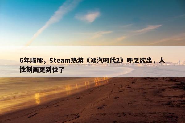 6年雕琢，Steam热游《冰汽时代2》呼之欲出，人性刻画更到位了