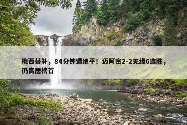 梅西替补，84分钟遭绝平！迈阿密2-2无缘6连胜，仍高居榜首