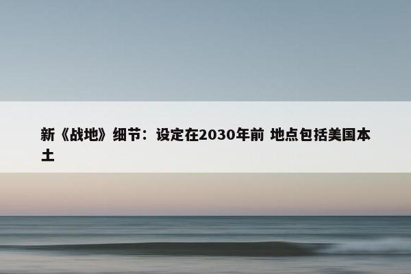 新《战地》细节：设定在2030年前 地点包括美国本土