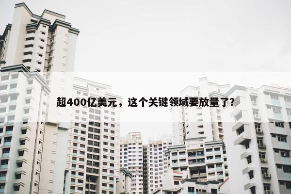 超400亿美元，这个关键领域要放量了？