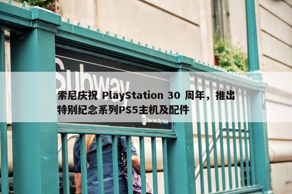 索尼庆祝 PlayStation 30 周年，推出特别纪念系列PS5主机及配件