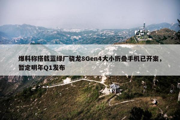 爆料称搭载蓝绿厂骁龙8Gen4大小折叠手机已开案，暂定明年Q1发布