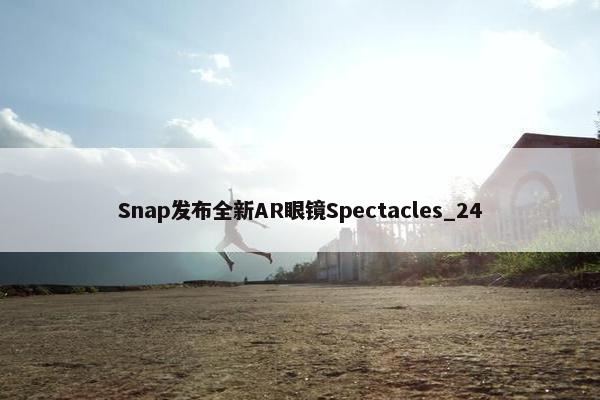 Snap发布全新AR眼镜Spectacles_24