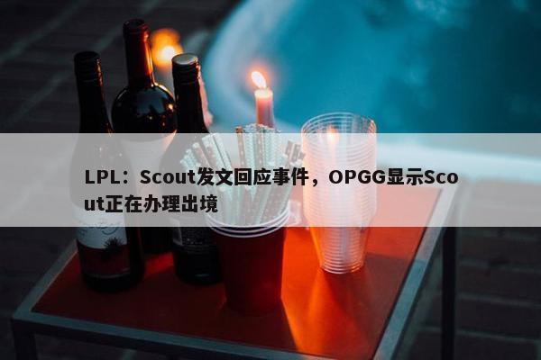 LPL：Scout发文回应事件，OPGG显示Scout正在办理出境