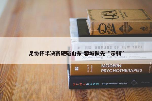 足协杯半决赛硬碰山东 蓉城队先“示弱”