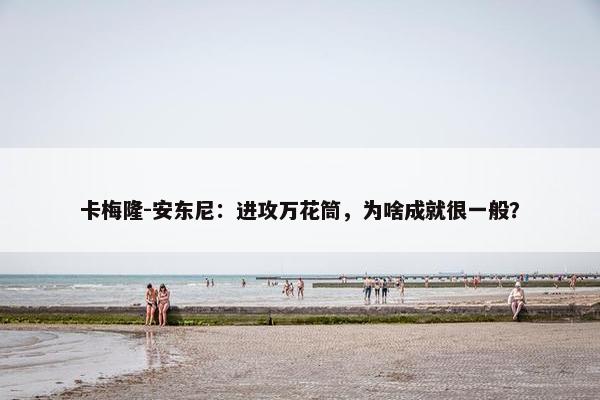 卡梅隆-安东尼：进攻万花筒，为啥成就很一般？