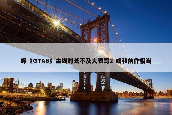 曝《GTA6》主线时长不及大表哥2 或和前作相当