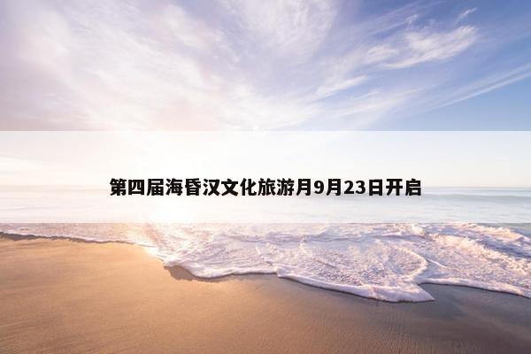 第四届海昏汉文化旅游月9月23日开启