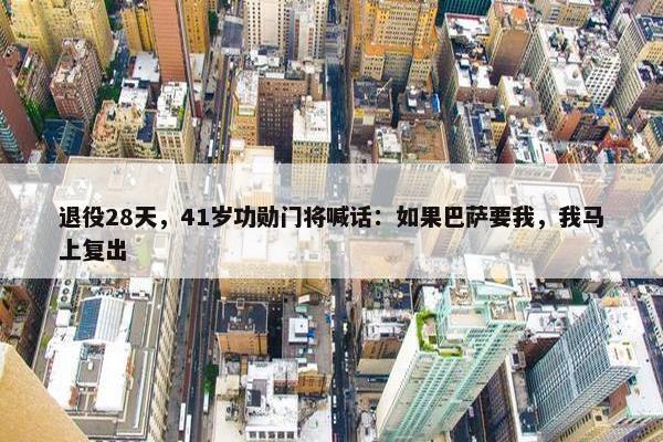 退役28天，41岁功勋门将喊话：如果巴萨要我，我马上复出