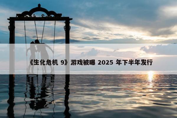 《生化危机 9》游戏被曝 2025 年下半年发行