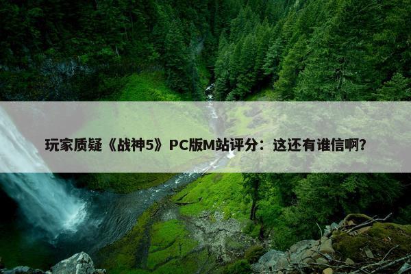 玩家质疑《战神5》PC版M站评分：这还有谁信啊？