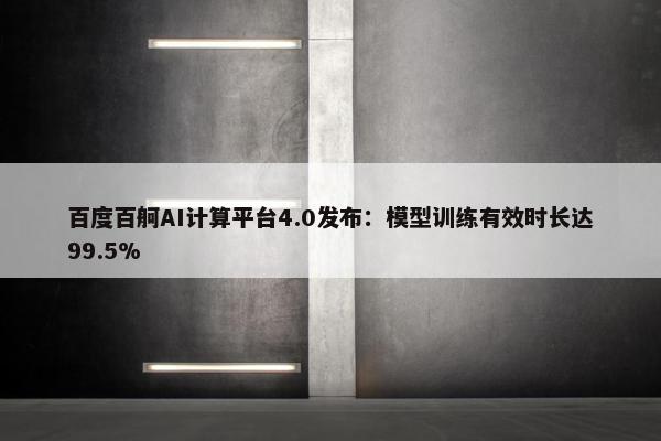 百度百舸AI计算平台4.0发布：模型训练有效时长达99.5%