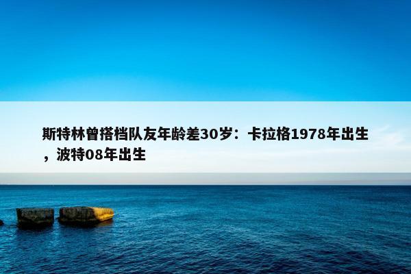 斯特林曾搭档队友年龄差30岁：卡拉格1978年出生，波特08年出生