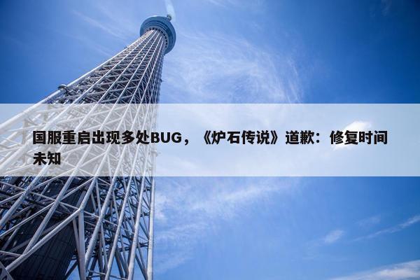 国服重启出现多处BUG，《炉石传说》道歉：修复时间未知