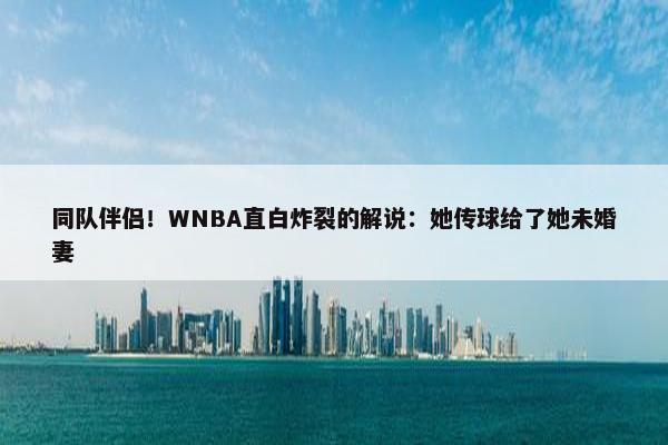 同队伴侣！WNBA直白炸裂的解说：她传球给了她未婚妻