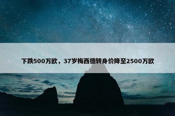 下跌500万欧，37岁梅西德转身价降至2500万欧