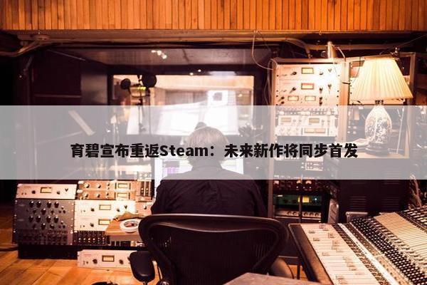 育碧宣布重返Steam：未来新作将同步首发