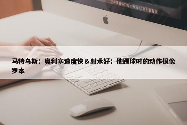 马特乌斯：奥利塞速度快＆射术好；他踢球时的动作很像罗本