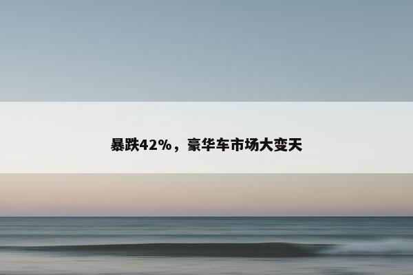 暴跌42%，豪华车市场大变天