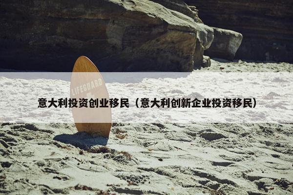 意大利投资创业移民（意大利创新企业投资移民）