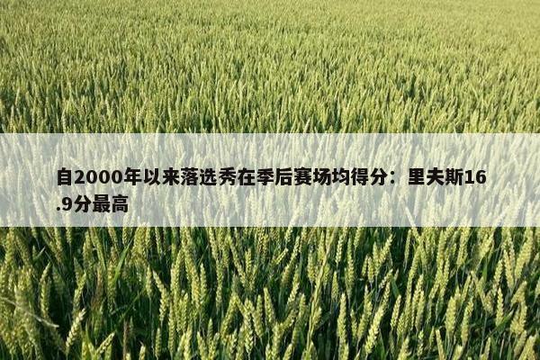 自2000年以来落选秀在季后赛场均得分：里夫斯16.9分最高