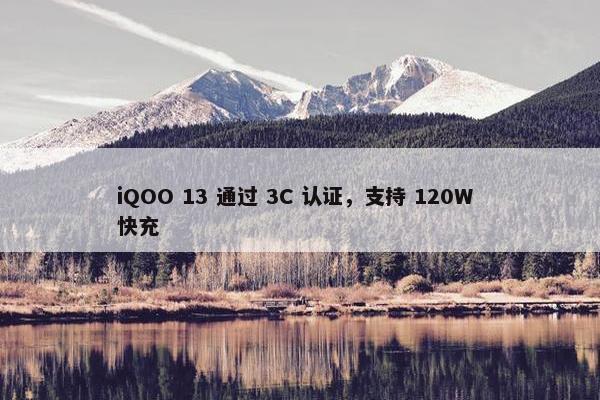 iQOO 13 通过 3C 认证，支持 120W 快充