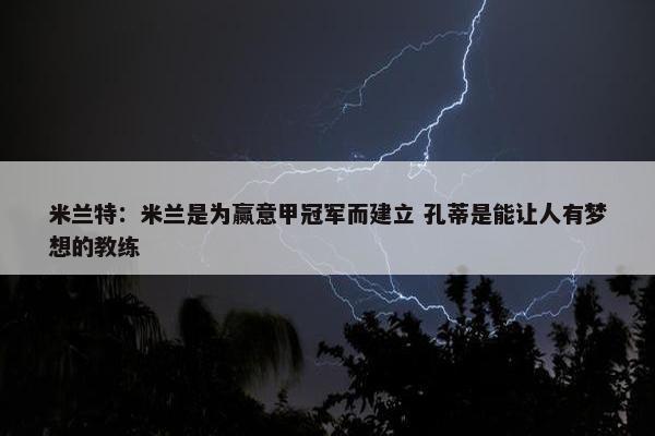 米兰特：米兰是为赢意甲冠军而建立 孔蒂是能让人有梦想的教练