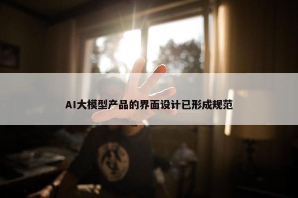 AI大模型产品的界面设计已形成规范