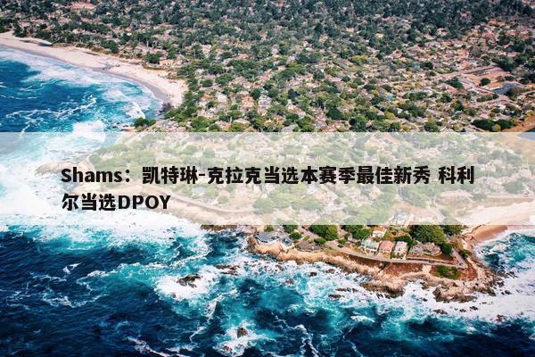 Shams：凯特琳-克拉克当选本赛季最佳新秀 科利尔当选DPOY