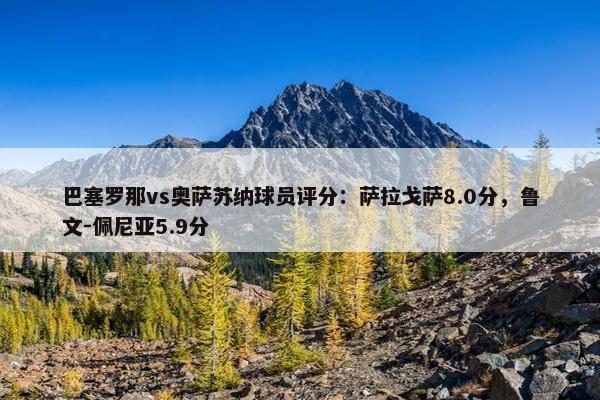 巴塞罗那vs奥萨苏纳球员评分：萨拉戈萨8.0分，鲁文-佩尼亚5.9分