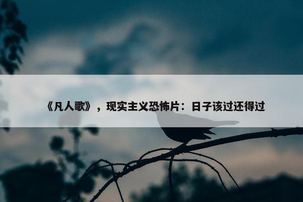 《凡人歌》，现实主义恐怖片：日子该过还得过