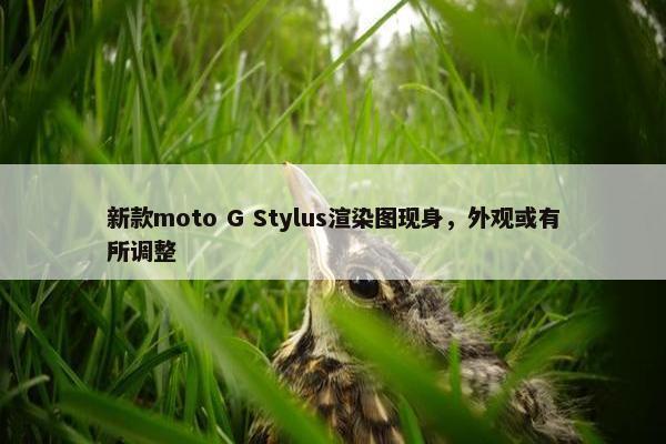 新款moto G Stylus渲染图现身，外观或有所调整