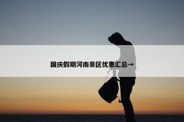 国庆假期河南景区优惠汇总→