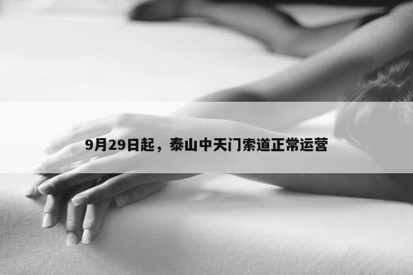 9月29日起，泰山中天门索道正常运营