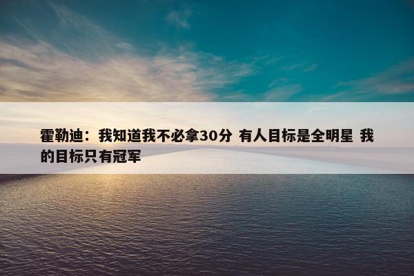 霍勒迪：我知道我不必拿30分 有人目标是全明星 我的目标只有冠军