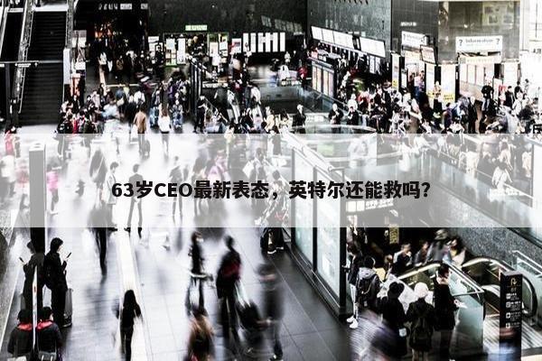 63岁CEO最新表态，英特尔还能救吗？