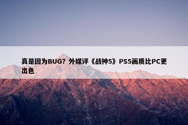 真是因为BUG？外媒评《战神5》PS5画质比PC更出色