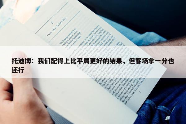 托迪博：我们配得上比平局更好的结果，但客场拿一分也还行