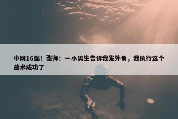 中网16强！张帅：一小男生告诉我发外角，我执行这个战术成功了