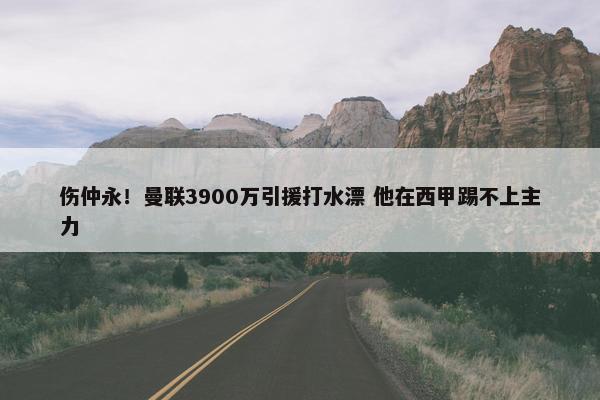 伤仲永！曼联3900万引援打水漂 他在西甲踢不上主力