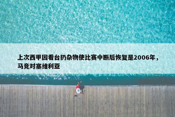 上次西甲因看台扔杂物使比赛中断后恢复是2006年，马竞对塞维利亚