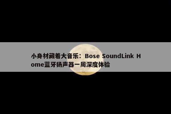 小身材藏着大音乐：Bose SoundLink Home蓝牙扬声器一周深度体验