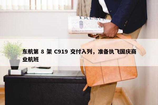 东航第 8 架 C919 交付入列，准备执飞国庆商业航班