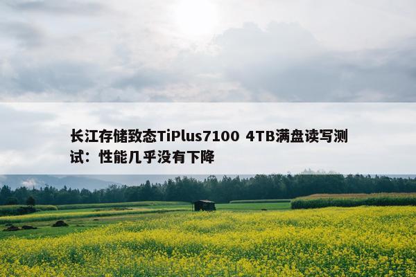 长江存储致态TiPlus7100 4TB满盘读写测试：性能几乎没有下降