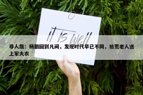 非人哉：杨戬回到凡间，发现时代早已不同，拾荒老人送上军大衣