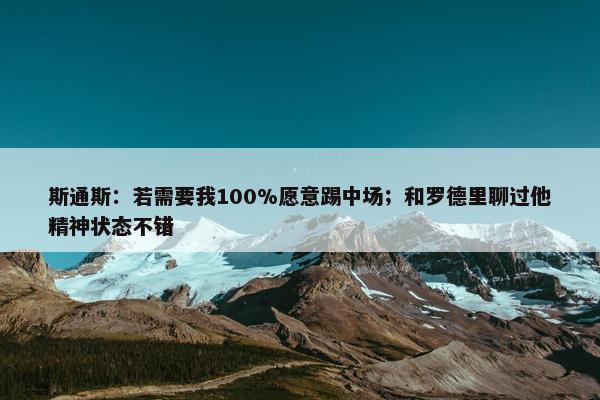 斯通斯：若需要我100%愿意踢中场；和罗德里聊过他精神状态不错