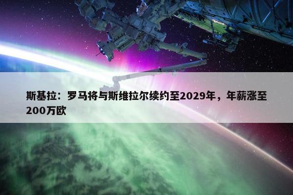 斯基拉：罗马将与斯维拉尔续约至2029年，年薪涨至200万欧