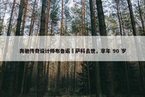 奔驰传奇设计师布鲁诺・萨科去世，享年 90 岁