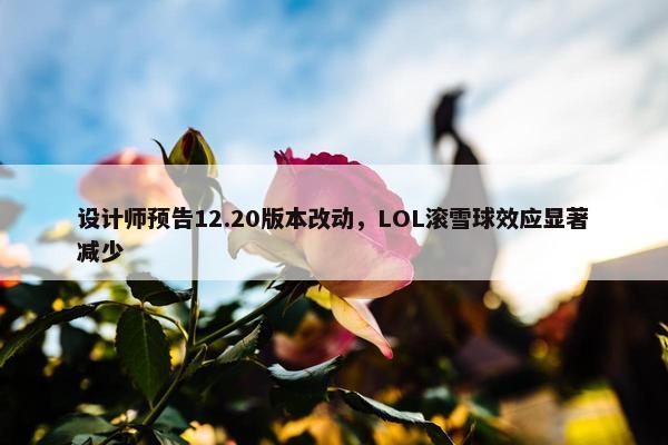 设计师预告12.20版本改动，LOL滚雪球效应显著减少